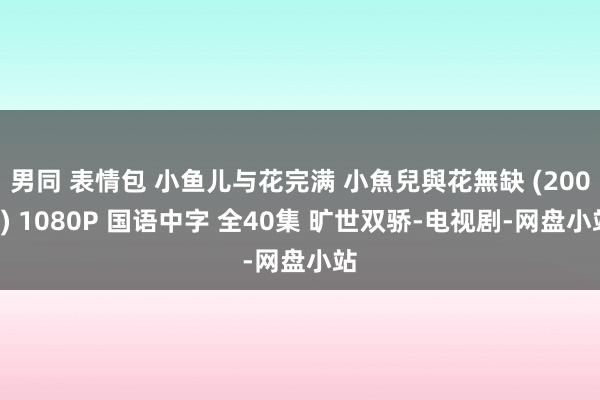 男同 表情包 小鱼儿与花完满 小魚兒與花無缺 (2005) 1080P 国语中字 全40集 旷世双骄-电视剧-网盘小站