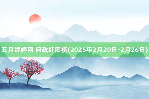 五月婷婷网 问政红黑榜(2025年2月20日-2月26日)