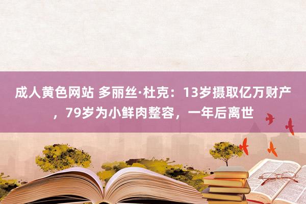 成人黄色网站 多丽丝·杜克：13岁摄取亿万财产，79岁为小鲜肉整容，一年后离世