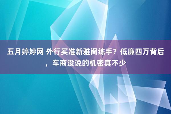 五月婷婷网 外行买准新雅阁练手？低廉四万背后，车商没说的机密真不少