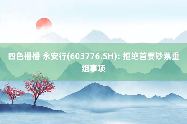 四色播播 永安行(603776.SH): 拒绝首要钞票重组事项