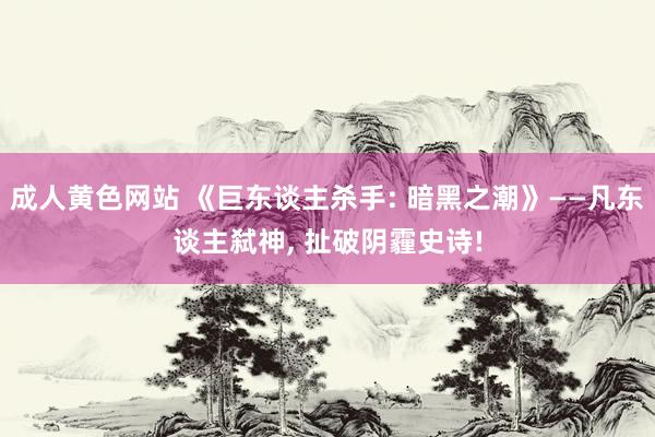成人黄色网站 《巨东谈主杀手: 暗黑之潮》——凡东谈主弑神， 扯破阴霾史诗!