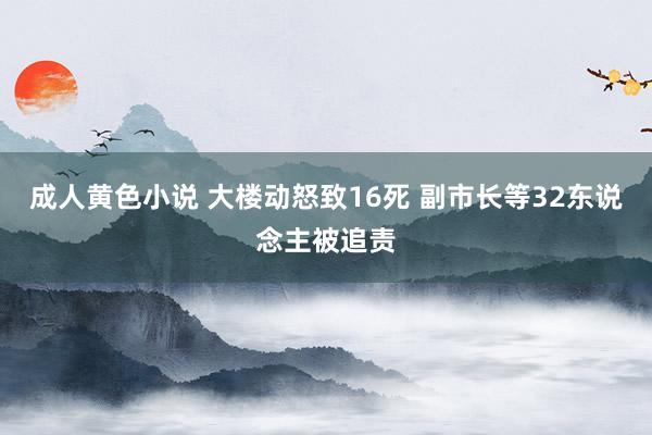 成人黄色小说 大楼动怒致16死 副市长等32东说念主被追责