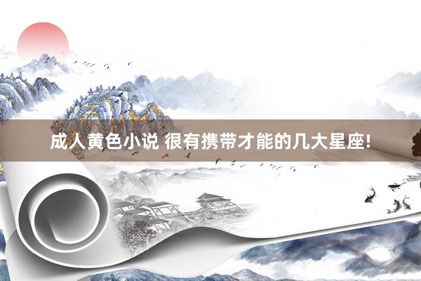 成人黄色小说 很有携带才能的几大星座!