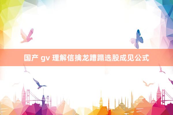 国产 gv 理解信擒龙蹧蹋选股成见公式