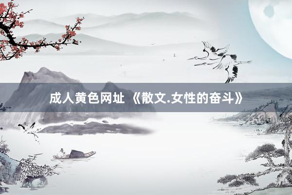 成人黄色网址 《散文.女性的奋斗》