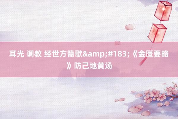 耳光 调教 经世方籥歌&#183;《金匮要略》防己地黄汤