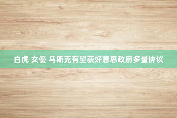 白虎 女優 马斯克有望获好意思政府多量协议